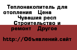 Теплонакопитель для отопления › Цена ­ 97 999 - Чувашия респ. Строительство и ремонт » Другое   